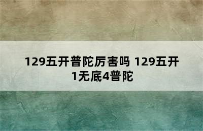 129五开普陀厉害吗 129五开1无底4普陀